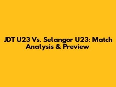 JDT U23 Vs. Selangor U23: Match Analysis & Preview