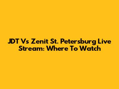 JDT Vs Zenit St. Petersburg Live Stream: Where To Watch