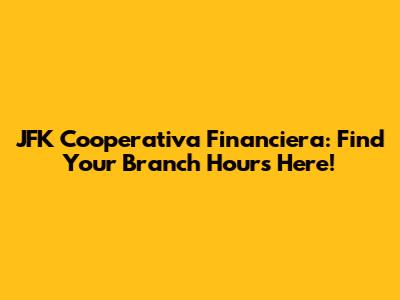 JFK Cooperativa Financiera: Find Your Branch Hours Here!