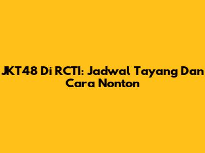 JKT48 Di RCTI: Jadwal Tayang Dan Cara Nonton
