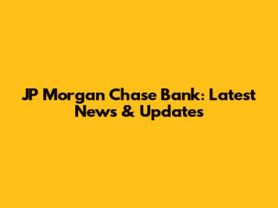 JP Morgan Chase Bank: Latest News & Updates