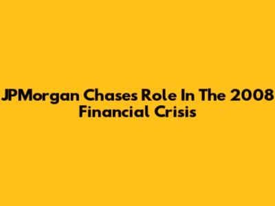 JPMorgan Chase's Role In The 2008 Financial Crisis