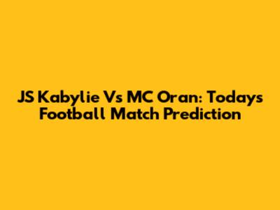 JS Kabylie Vs MC Oran: Today's Football Match Prediction