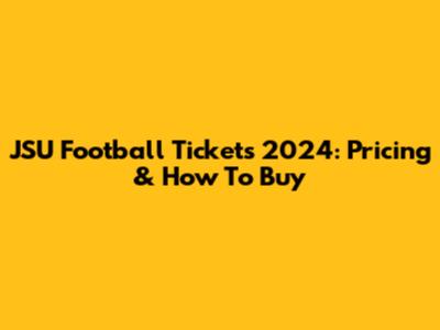 JSU Football Tickets 2024: Pricing & How To Buy