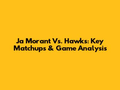 Ja Morant Vs. Hawks: Key Matchups & Game Analysis