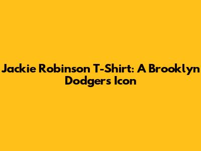 Jackie Robinson T-Shirt: A Brooklyn Dodgers Icon