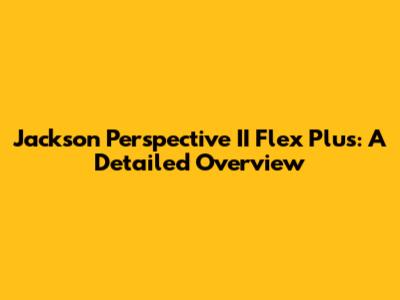 Jackson Perspective II Flex Plus: A Detailed Overview