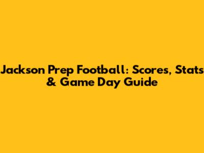 Jackson Prep Football: Scores, Stats & Game Day Guide