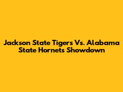 Jackson State Tigers Vs. Alabama State Hornets Showdown