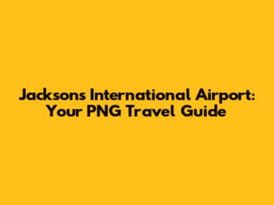 Jacksons International Airport: Your PNG Travel Guide