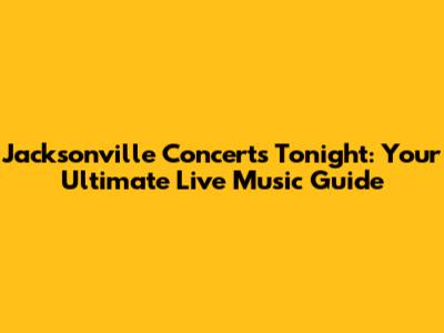 Jacksonville Concerts Tonight: Your Ultimate Live Music Guide