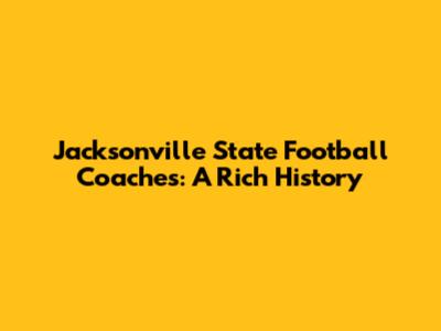 Jacksonville State Football Coaches: A Rich History