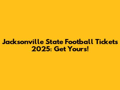 Jacksonville State Football Tickets 2025: Get Yours!