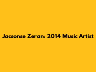 Jacsonse Zeran: 2014 Music Artist