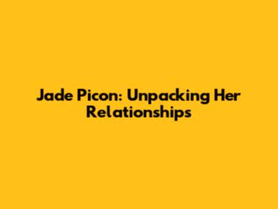 Jade Picon: Unpacking Her Relationships
