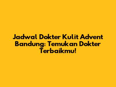 Jadwal Dokter Kulit Advent Bandung: Temukan Dokter Terbaikmu!