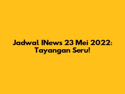 Jadwal INews 23 Mei 2022: Tayangan Seru!