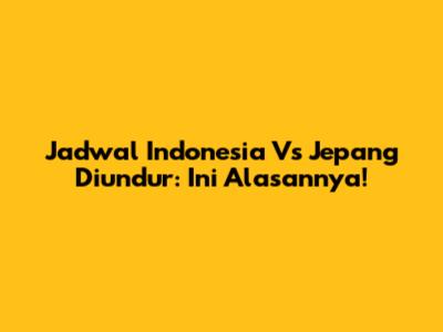 Jadwal Indonesia Vs Jepang Diundur: Ini Alasannya!