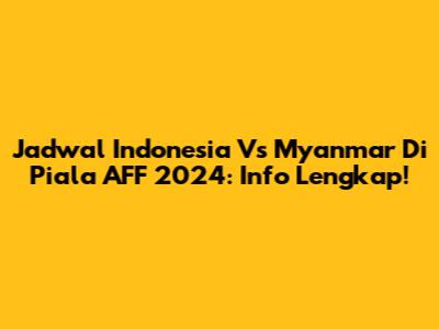 Jadwal Indonesia Vs Myanmar Di Piala AFF 2024: Info Lengkap!