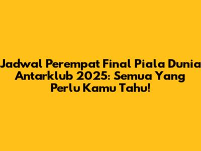 Jadwal Perempat Final Piala Dunia Antarklub 2025: Semua Yang Perlu Kamu Tahu!