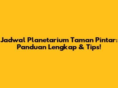 Jadwal Planetarium Taman Pintar: Panduan Lengkap & Tips!