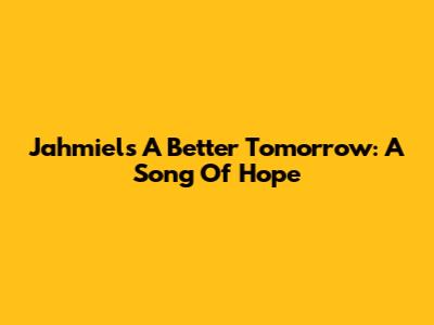 Jahmiel's 'A Better Tomorrow': A Song Of Hope