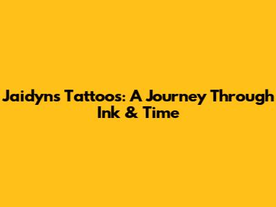 Jaidyn's Tattoos: A Journey Through Ink & Time