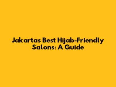 Jakarta's Best Hijab-Friendly Salons: A Guide