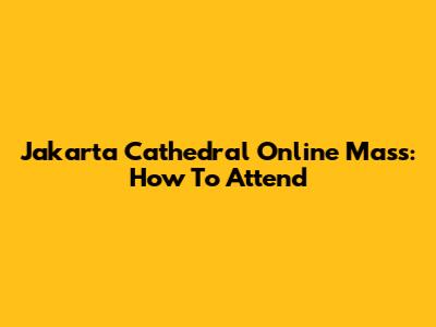 Jakarta Cathedral Online Mass: How To Attend
