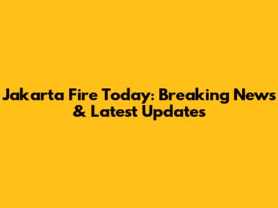 Jakarta Fire Today: Breaking News & Latest Updates