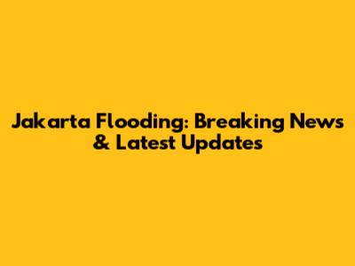 Jakarta Flooding: Breaking News & Latest Updates
