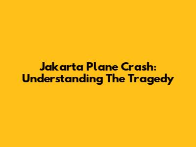 Jakarta Plane Crash: Understanding The Tragedy