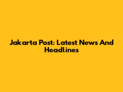 Jakarta Post: Latest News And Headlines
