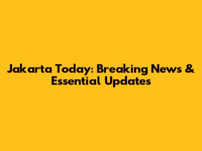 Jakarta Today: Breaking News & Essential Updates