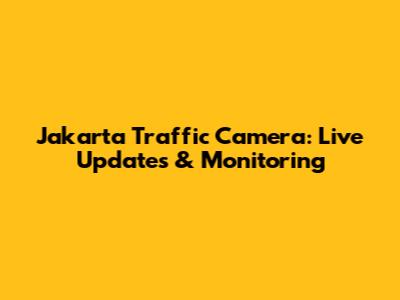 Jakarta Traffic Camera: Live Updates & Monitoring