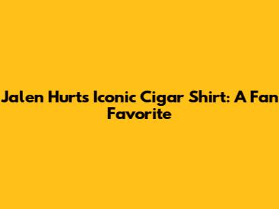 Jalen Hurts' Iconic Cigar Shirt: A Fan Favorite