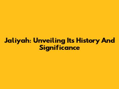 Jaliyah: Unveiling Its History And Significance