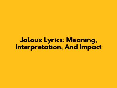 Jaloux Lyrics: Meaning, Interpretation, And Impact