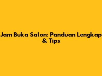 Jam Buka Salon: Panduan Lengkap & Tips