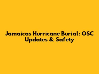Jamaica's Hurricane Burial: OSC Updates & Safety
