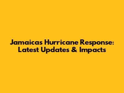 Jamaica's Hurricane Response: Latest Updates & Impacts