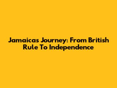 Jamaica's Journey: From British Rule To Independence