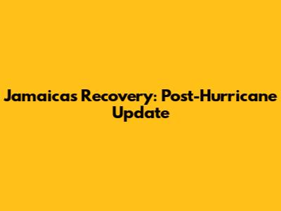Jamaica's Recovery: Post-Hurricane Update