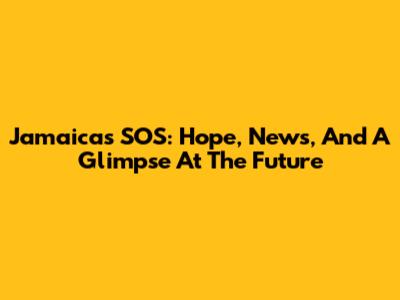 Jamaica's SOS: Hope, News, And A Glimpse At The Future