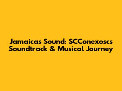 Jamaica's Sound: SCConexosc's Soundtrack & Musical Journey