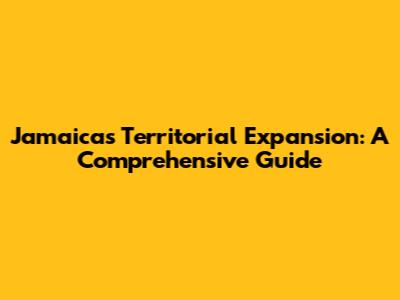 Jamaica's Territorial Expansion: A Comprehensive Guide