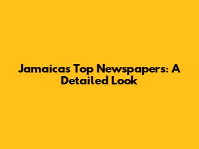 Jamaica's Top Newspapers: A Detailed Look