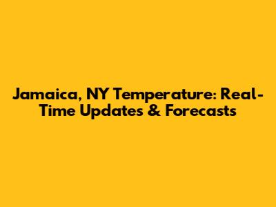 Jamaica, NY Temperature: Real-Time Updates & Forecasts