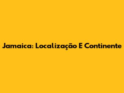 Jamaica: Localização E Continente
