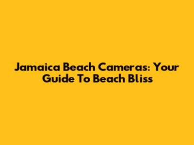 Jamaica Beach Cameras: Your Guide To Beach Bliss
